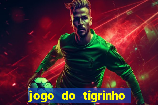 jogo do tigrinho que ganha dinheiro no cadastro